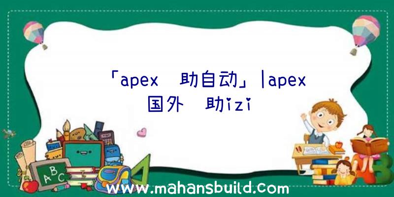 「apex辅助自动」|apex国外辅助izi